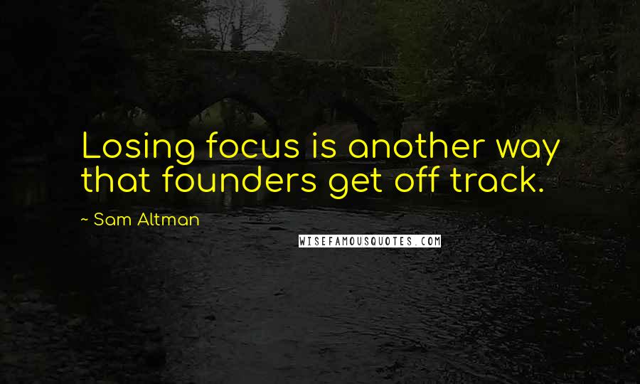 Sam Altman Quotes: Losing focus is another way that founders get off track.