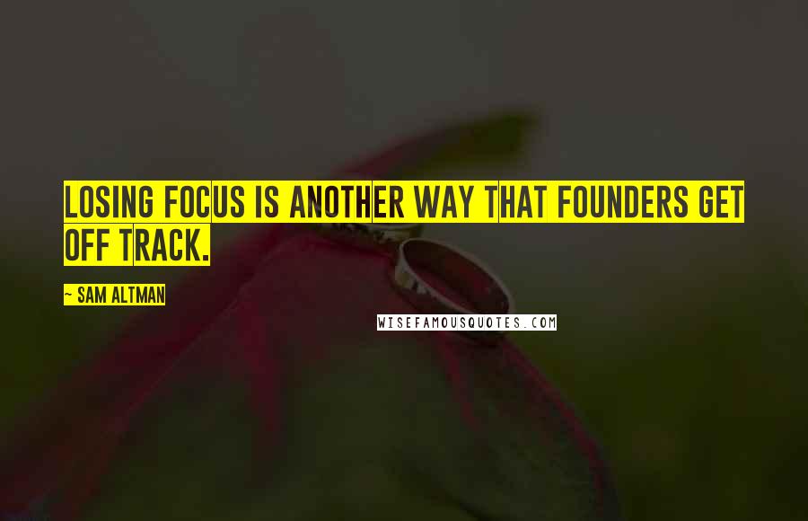 Sam Altman Quotes: Losing focus is another way that founders get off track.