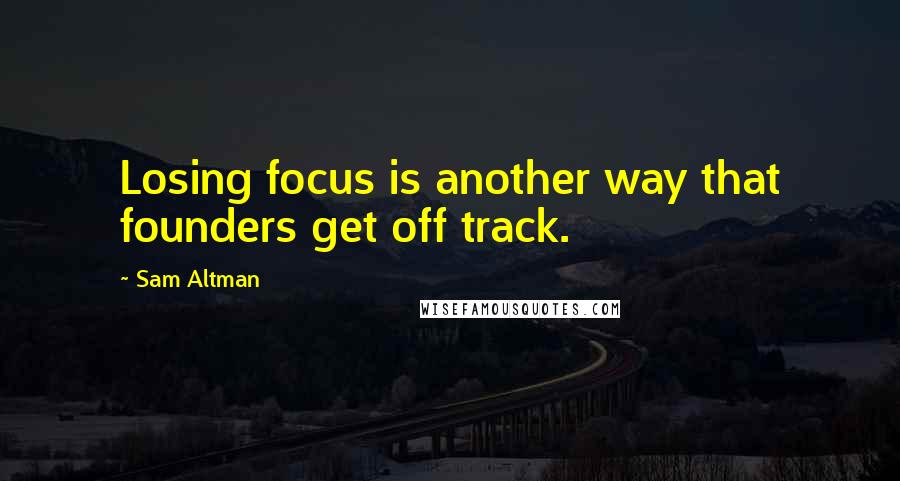 Sam Altman Quotes: Losing focus is another way that founders get off track.