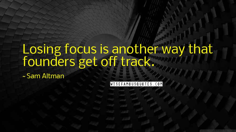 Sam Altman Quotes: Losing focus is another way that founders get off track.