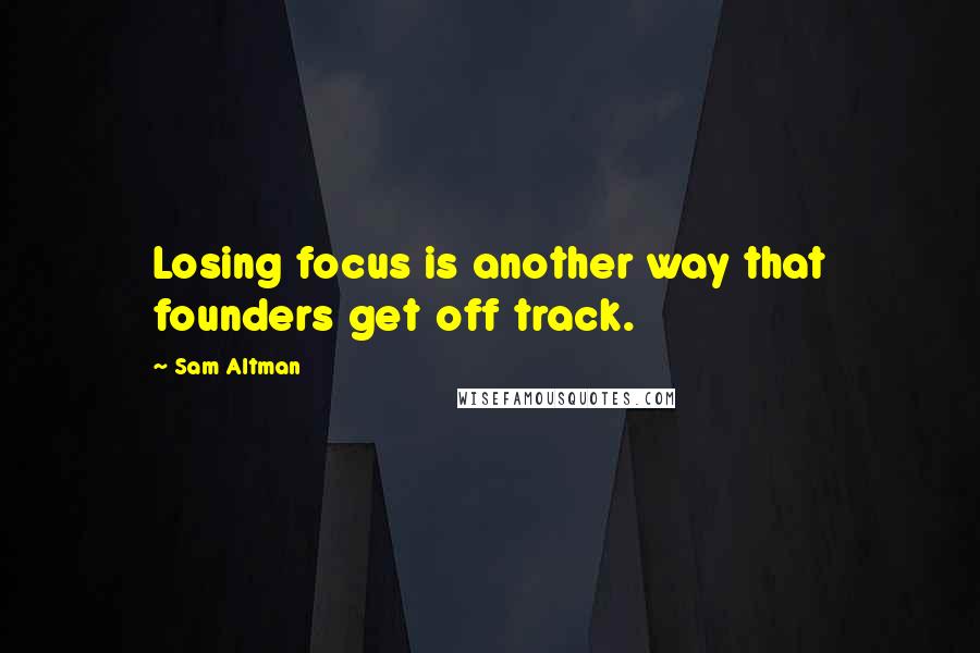 Sam Altman Quotes: Losing focus is another way that founders get off track.