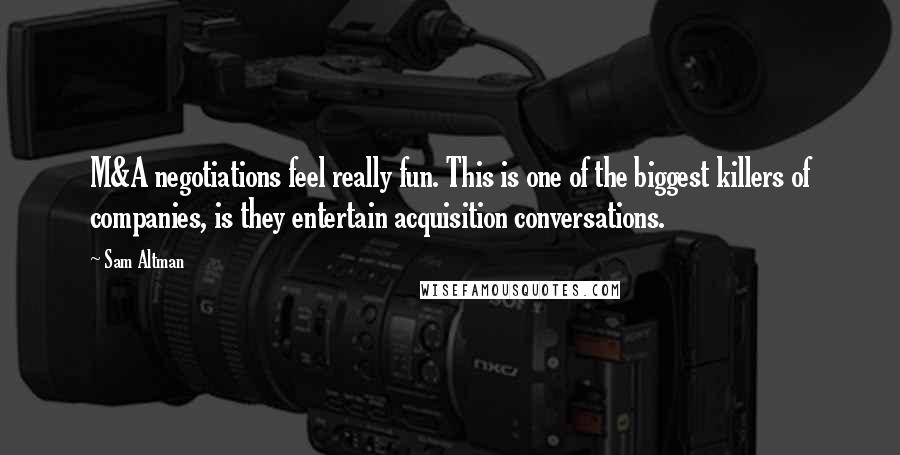 Sam Altman Quotes: M&A negotiations feel really fun. This is one of the biggest killers of companies, is they entertain acquisition conversations.