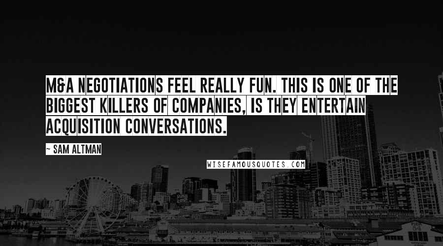 Sam Altman Quotes: M&A negotiations feel really fun. This is one of the biggest killers of companies, is they entertain acquisition conversations.