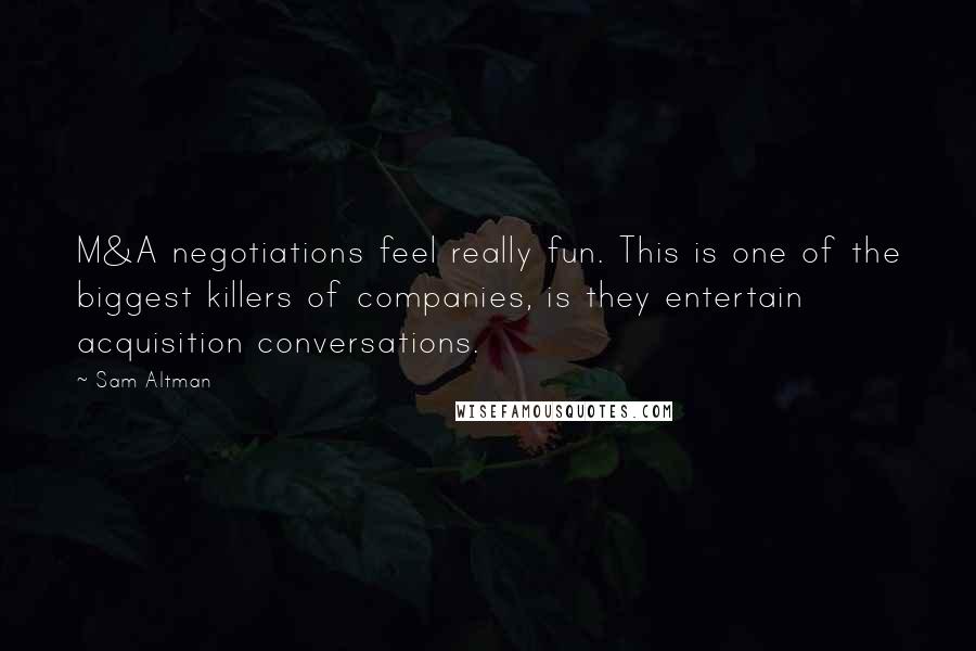 Sam Altman Quotes: M&A negotiations feel really fun. This is one of the biggest killers of companies, is they entertain acquisition conversations.