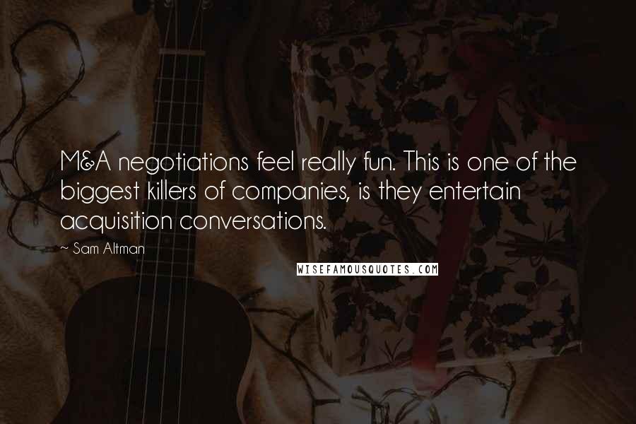 Sam Altman Quotes: M&A negotiations feel really fun. This is one of the biggest killers of companies, is they entertain acquisition conversations.