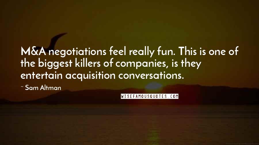Sam Altman Quotes: M&A negotiations feel really fun. This is one of the biggest killers of companies, is they entertain acquisition conversations.