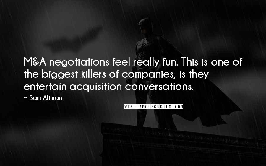 Sam Altman Quotes: M&A negotiations feel really fun. This is one of the biggest killers of companies, is they entertain acquisition conversations.