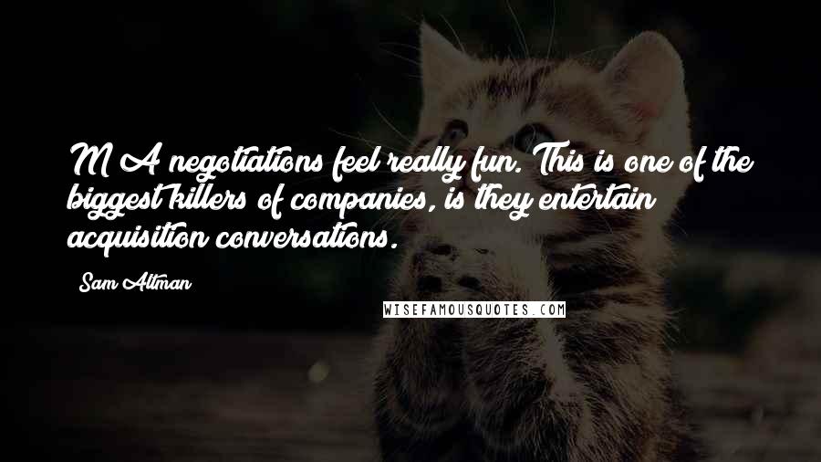 Sam Altman Quotes: M&A negotiations feel really fun. This is one of the biggest killers of companies, is they entertain acquisition conversations.