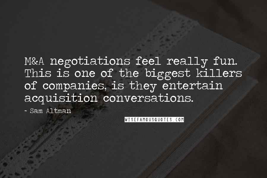 Sam Altman Quotes: M&A negotiations feel really fun. This is one of the biggest killers of companies, is they entertain acquisition conversations.