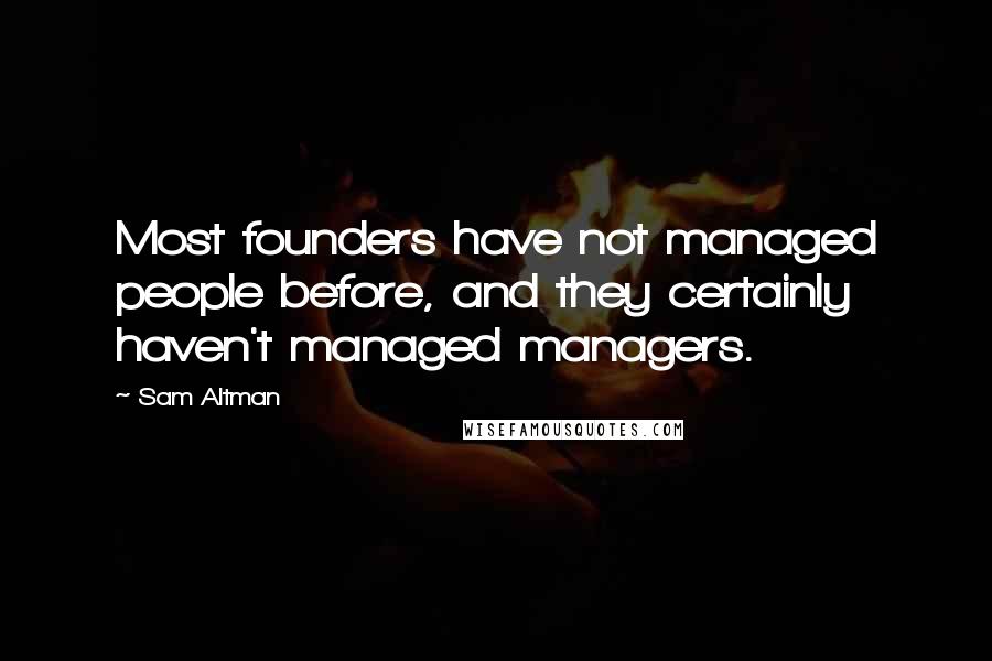 Sam Altman Quotes: Most founders have not managed people before, and they certainly haven't managed managers.