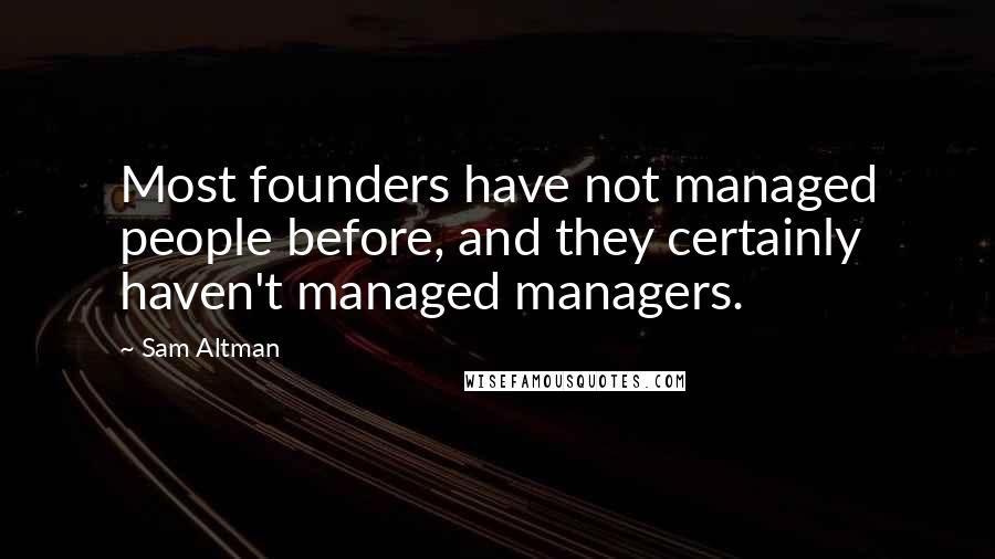 Sam Altman Quotes: Most founders have not managed people before, and they certainly haven't managed managers.