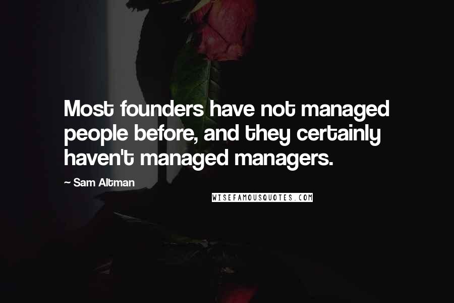 Sam Altman Quotes: Most founders have not managed people before, and they certainly haven't managed managers.