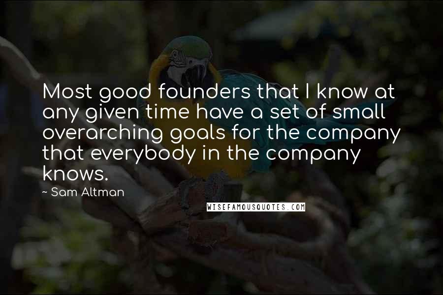 Sam Altman Quotes: Most good founders that I know at any given time have a set of small overarching goals for the company that everybody in the company knows.