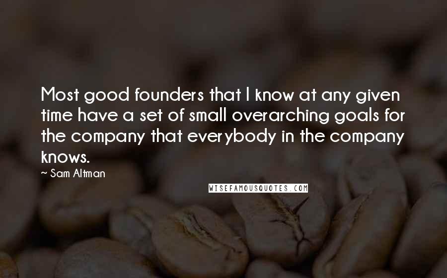 Sam Altman Quotes: Most good founders that I know at any given time have a set of small overarching goals for the company that everybody in the company knows.