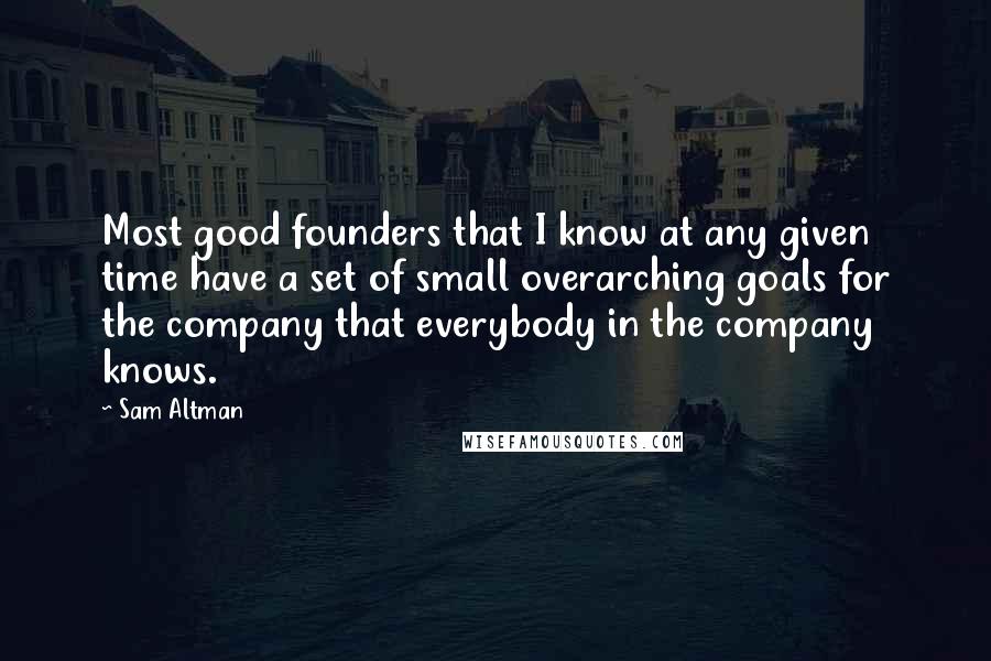 Sam Altman Quotes: Most good founders that I know at any given time have a set of small overarching goals for the company that everybody in the company knows.