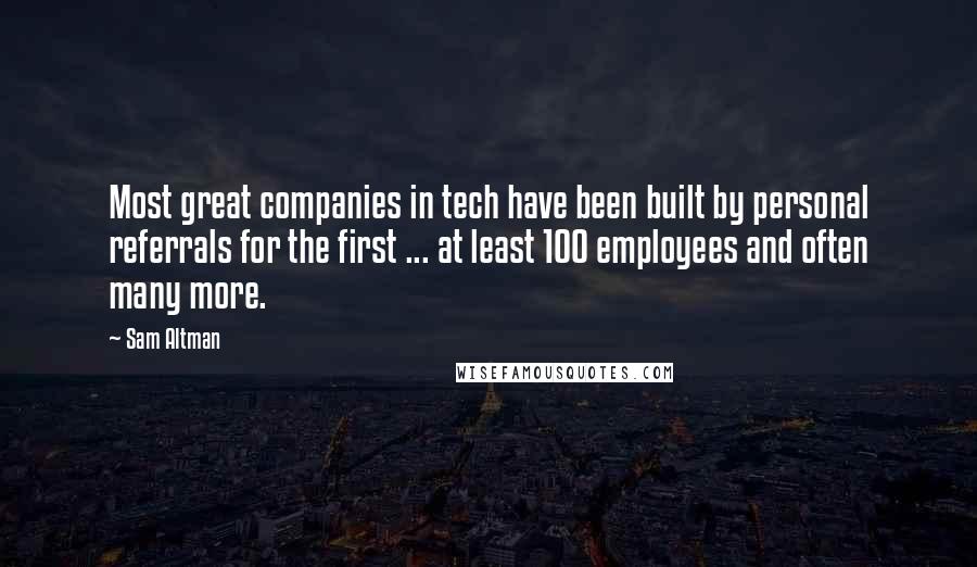 Sam Altman Quotes: Most great companies in tech have been built by personal referrals for the first ... at least 100 employees and often many more.