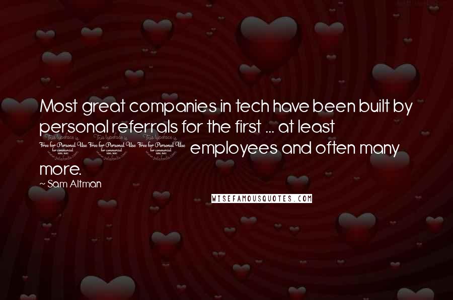 Sam Altman Quotes: Most great companies in tech have been built by personal referrals for the first ... at least 100 employees and often many more.