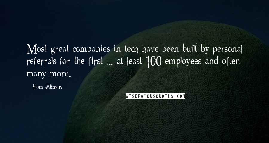 Sam Altman Quotes: Most great companies in tech have been built by personal referrals for the first ... at least 100 employees and often many more.