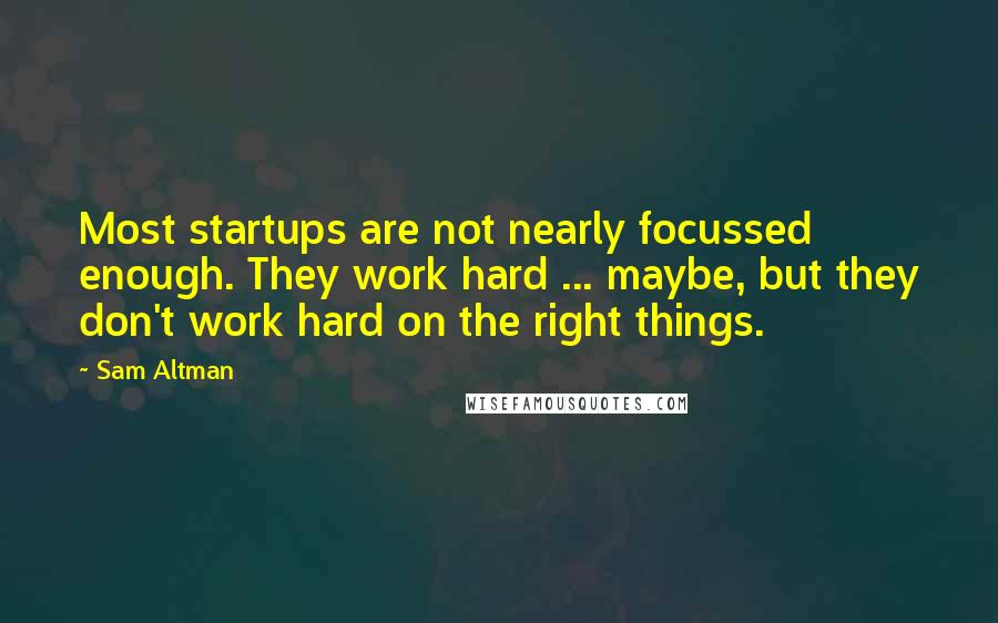 Sam Altman Quotes: Most startups are not nearly focussed enough. They work hard ... maybe, but they don't work hard on the right things.