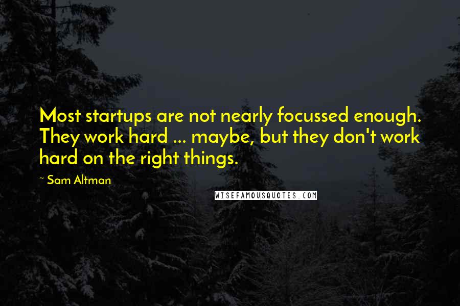 Sam Altman Quotes: Most startups are not nearly focussed enough. They work hard ... maybe, but they don't work hard on the right things.