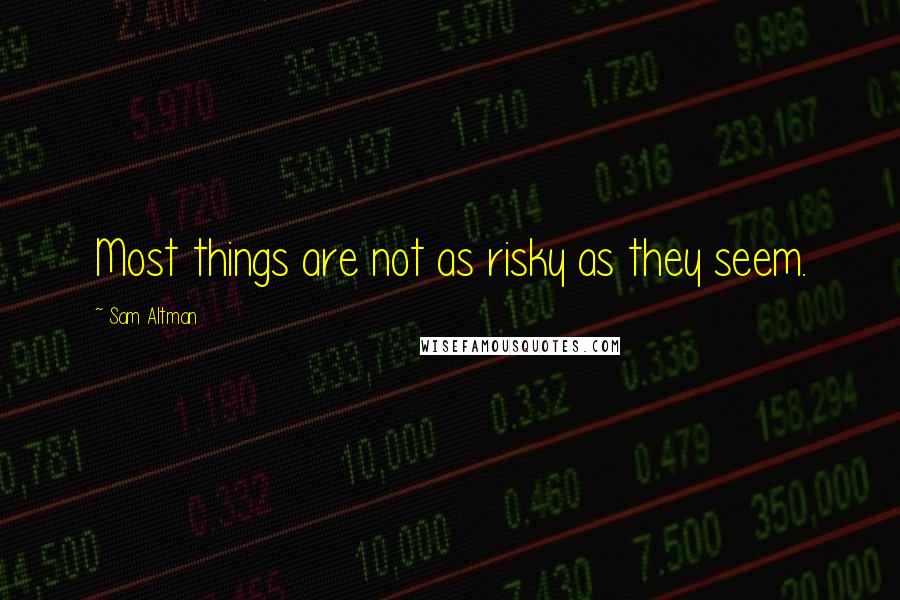 Sam Altman Quotes: Most things are not as risky as they seem.