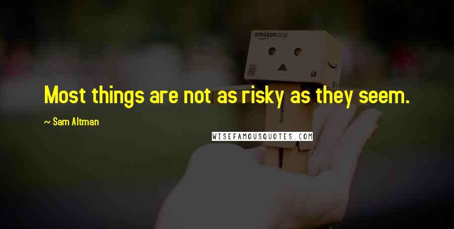 Sam Altman Quotes: Most things are not as risky as they seem.