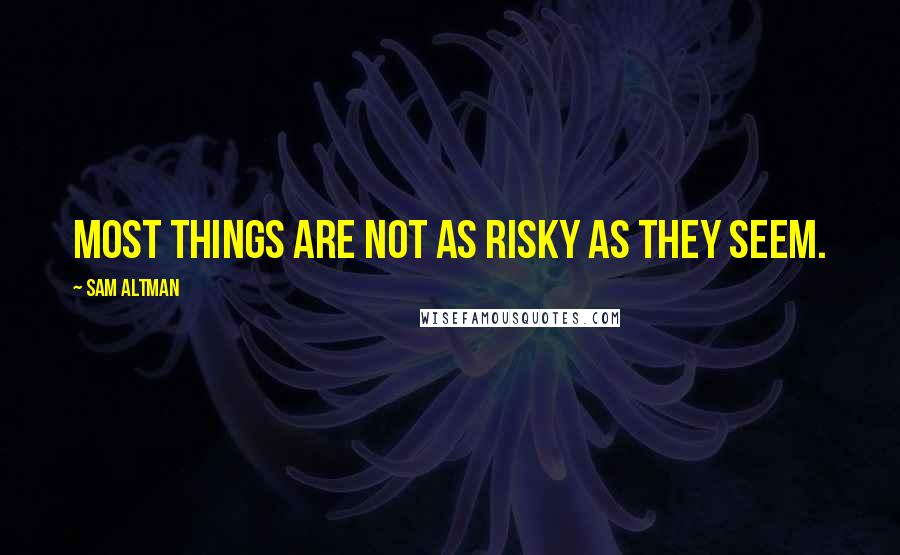 Sam Altman Quotes: Most things are not as risky as they seem.