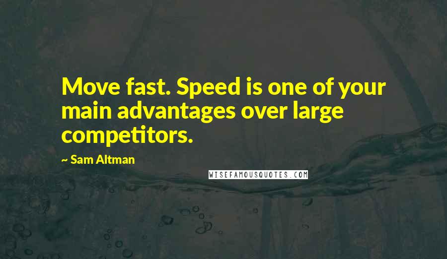 Sam Altman Quotes: Move fast. Speed is one of your main advantages over large competitors.