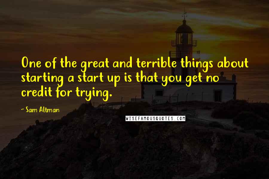 Sam Altman Quotes: One of the great and terrible things about starting a start up is that you get no credit for trying.