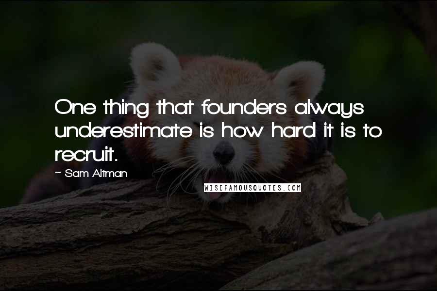 Sam Altman Quotes: One thing that founders always underestimate is how hard it is to recruit.