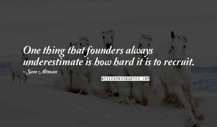 Sam Altman Quotes: One thing that founders always underestimate is how hard it is to recruit.