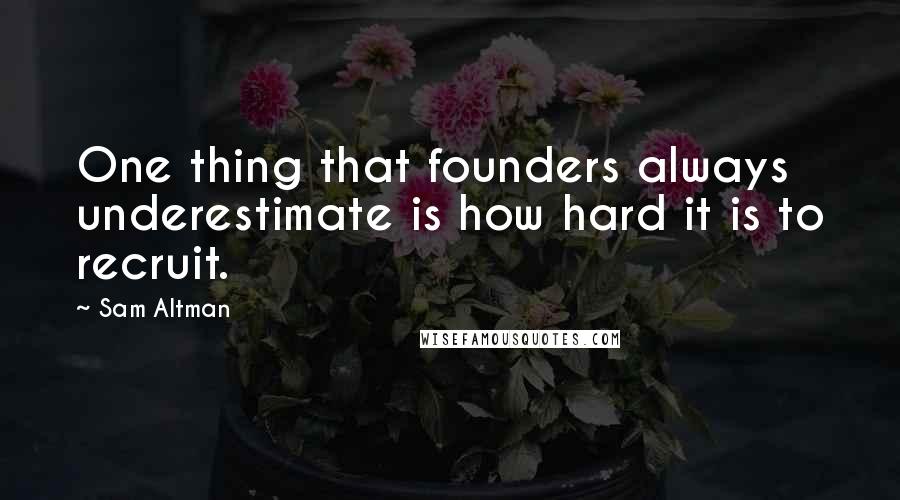 Sam Altman Quotes: One thing that founders always underestimate is how hard it is to recruit.