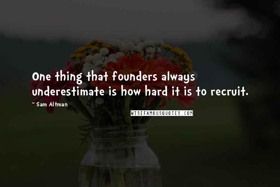 Sam Altman Quotes: One thing that founders always underestimate is how hard it is to recruit.