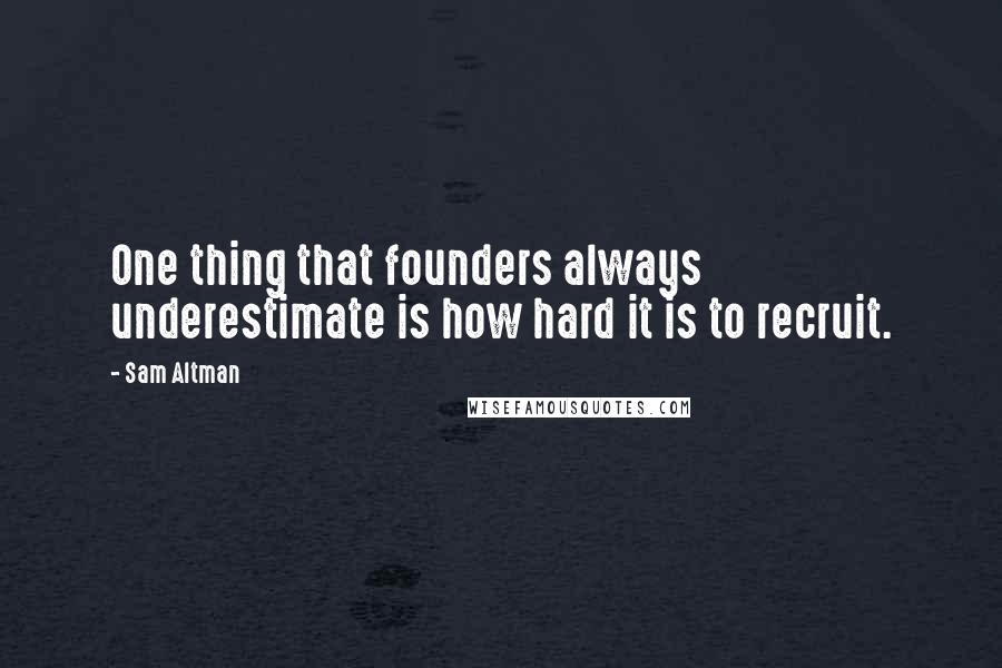 Sam Altman Quotes: One thing that founders always underestimate is how hard it is to recruit.