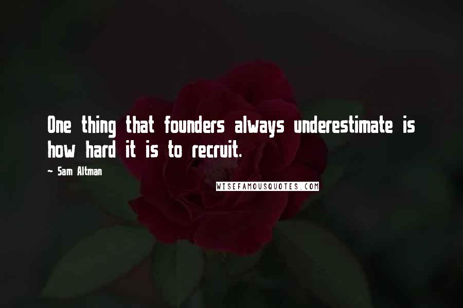 Sam Altman Quotes: One thing that founders always underestimate is how hard it is to recruit.