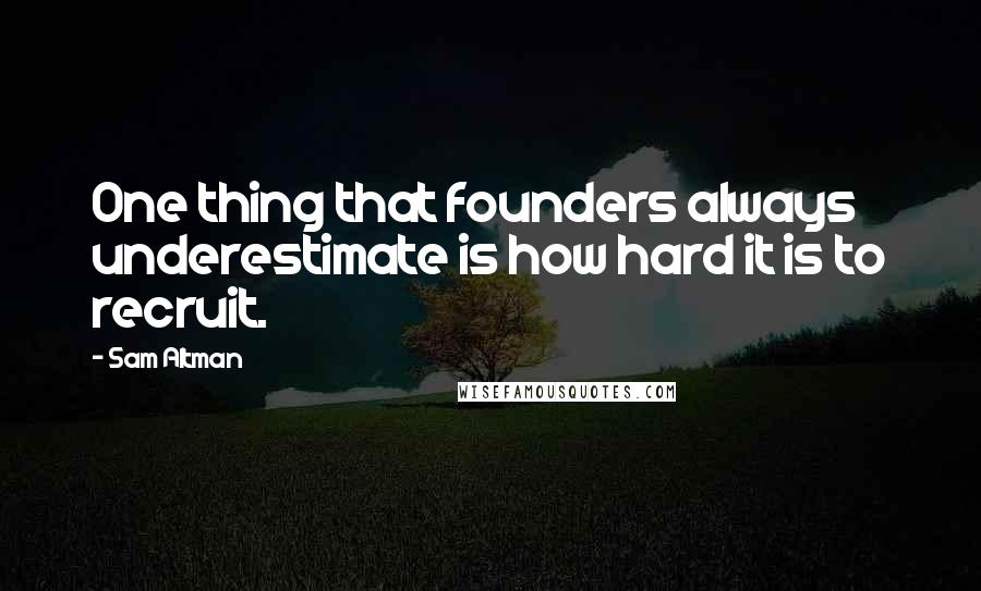 Sam Altman Quotes: One thing that founders always underestimate is how hard it is to recruit.