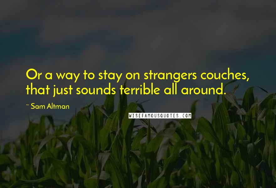 Sam Altman Quotes: Or a way to stay on strangers couches, that just sounds terrible all around.