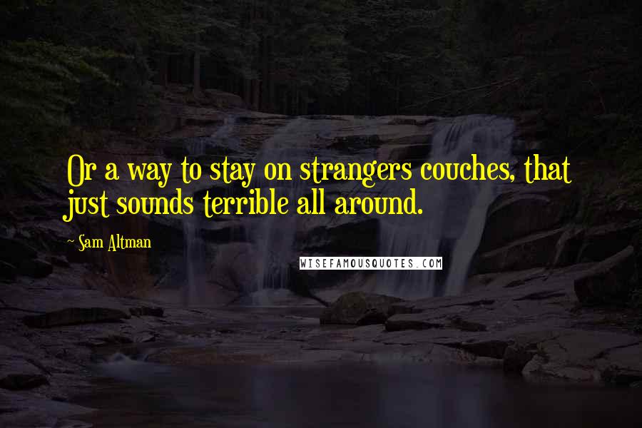 Sam Altman Quotes: Or a way to stay on strangers couches, that just sounds terrible all around.