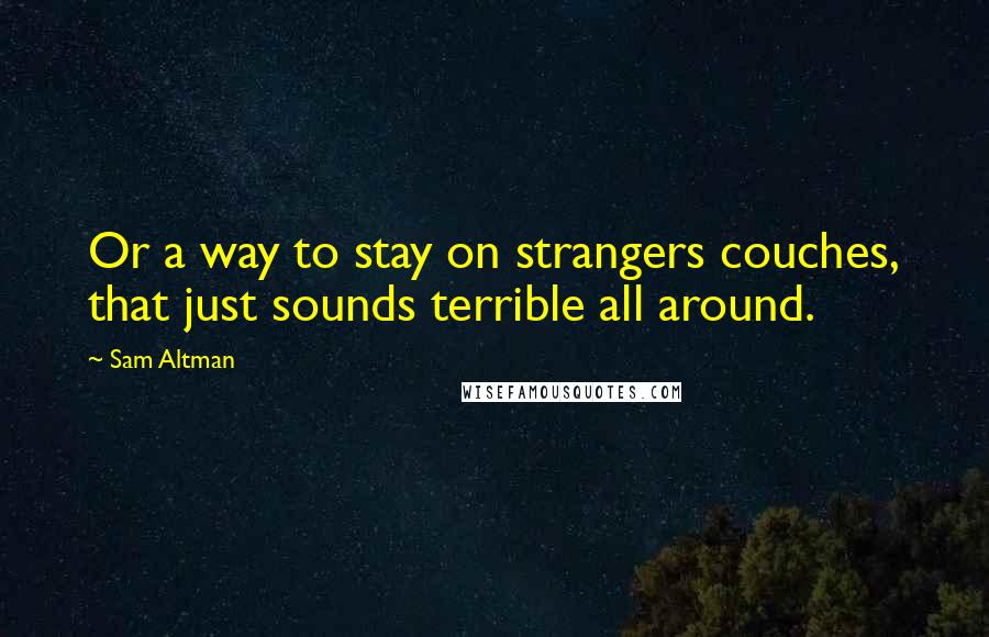 Sam Altman Quotes: Or a way to stay on strangers couches, that just sounds terrible all around.