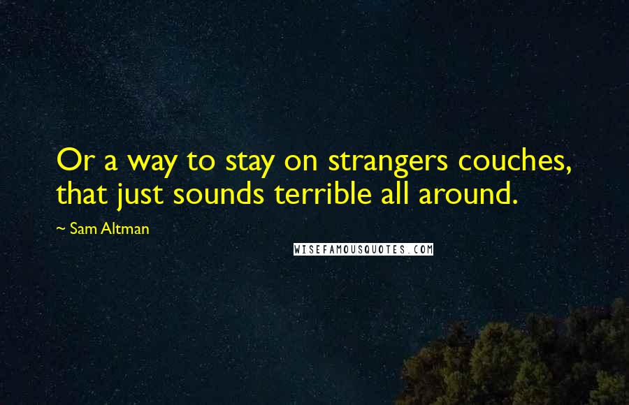 Sam Altman Quotes: Or a way to stay on strangers couches, that just sounds terrible all around.