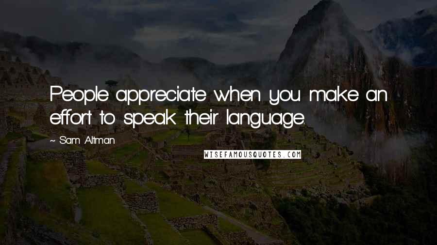 Sam Altman Quotes: People appreciate when you make an effort to speak their language.