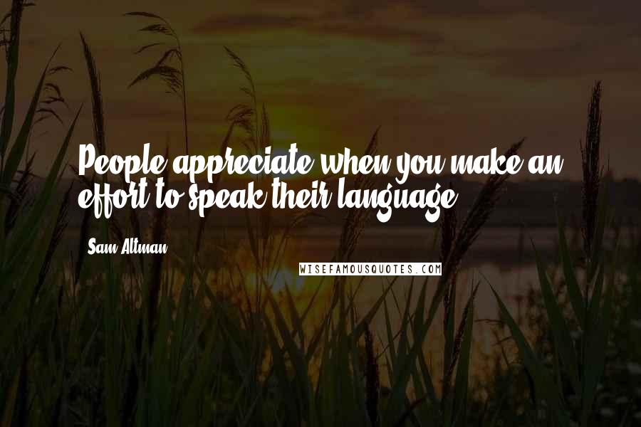 Sam Altman Quotes: People appreciate when you make an effort to speak their language.