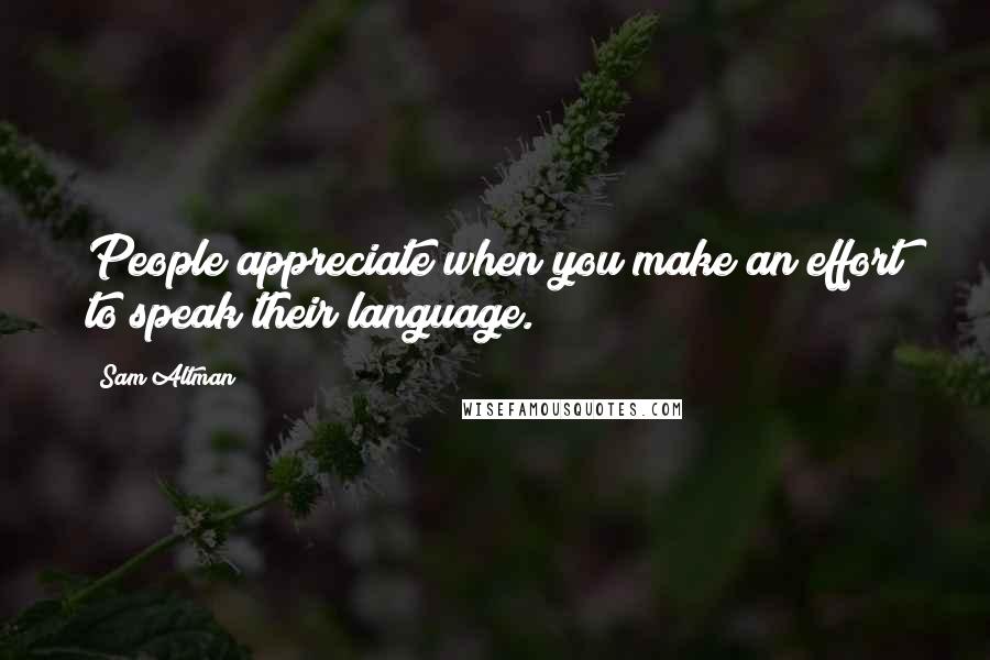 Sam Altman Quotes: People appreciate when you make an effort to speak their language.
