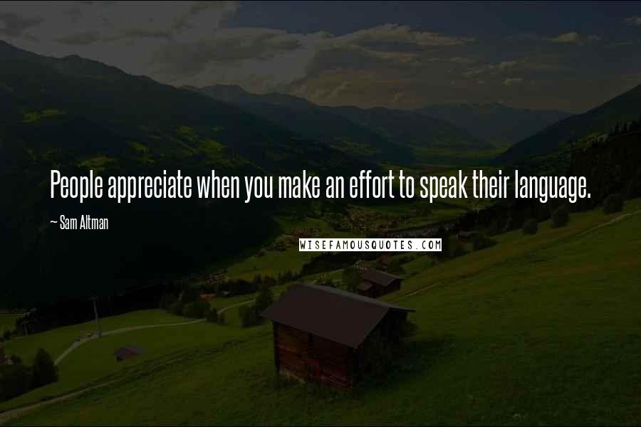Sam Altman Quotes: People appreciate when you make an effort to speak their language.