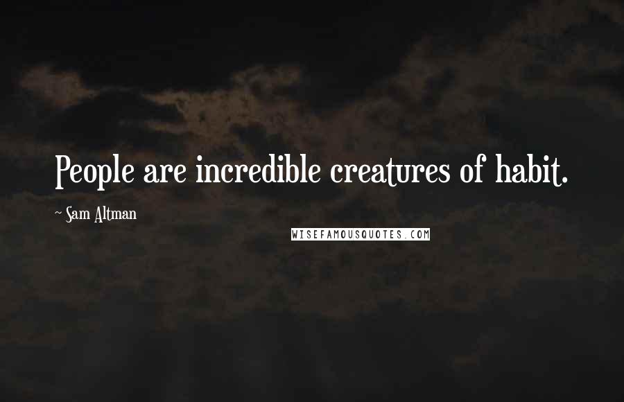 Sam Altman Quotes: People are incredible creatures of habit.