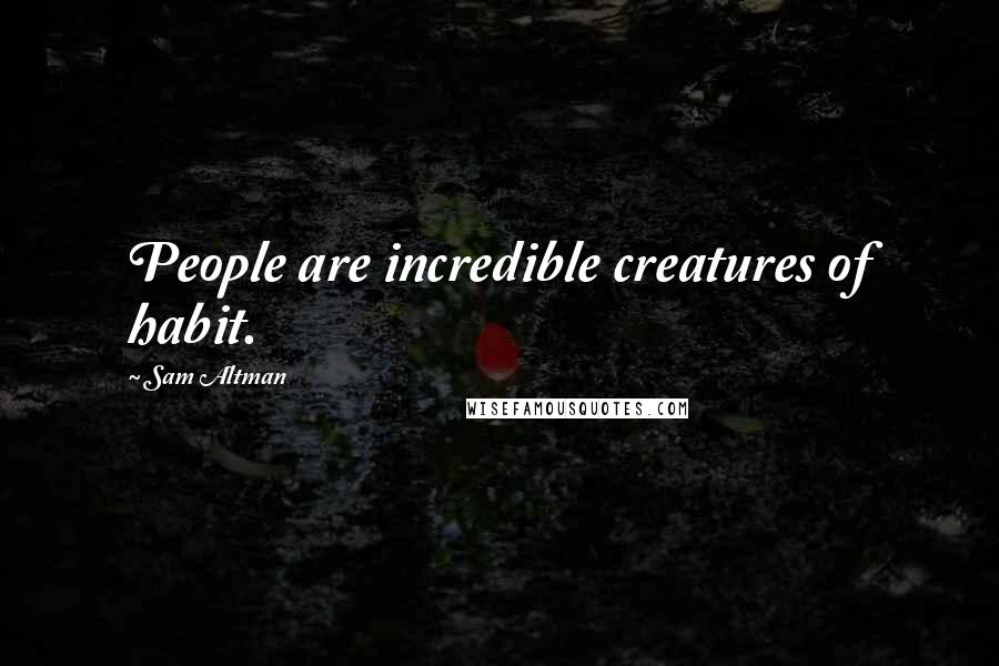 Sam Altman Quotes: People are incredible creatures of habit.