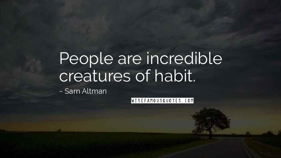Sam Altman Quotes: People are incredible creatures of habit.