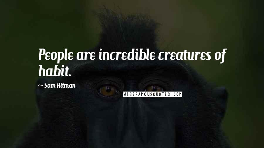 Sam Altman Quotes: People are incredible creatures of habit.