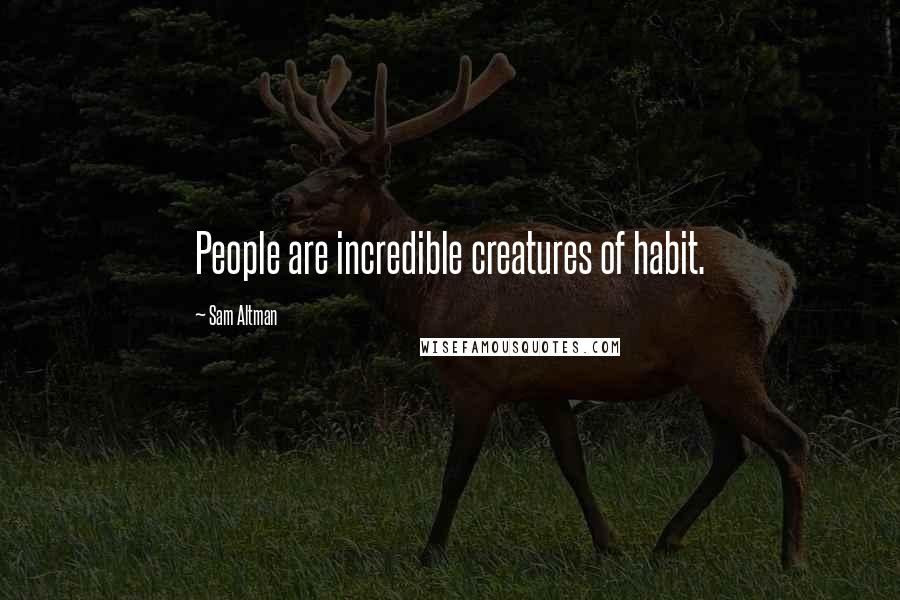 Sam Altman Quotes: People are incredible creatures of habit.