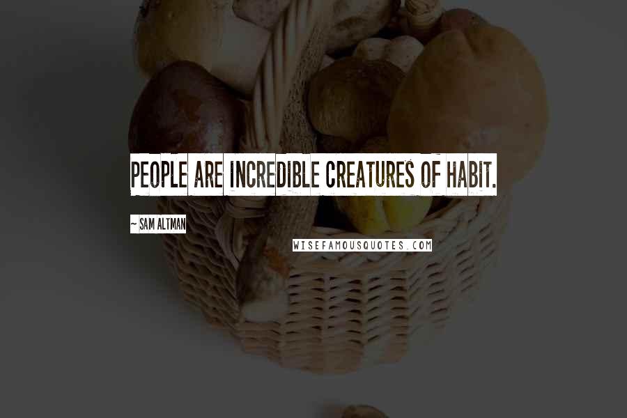 Sam Altman Quotes: People are incredible creatures of habit.